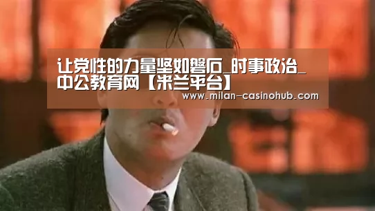 让党性的力量坚如磐石_时事政治_中公教育网【米兰平台】(图2) 米兰赛事