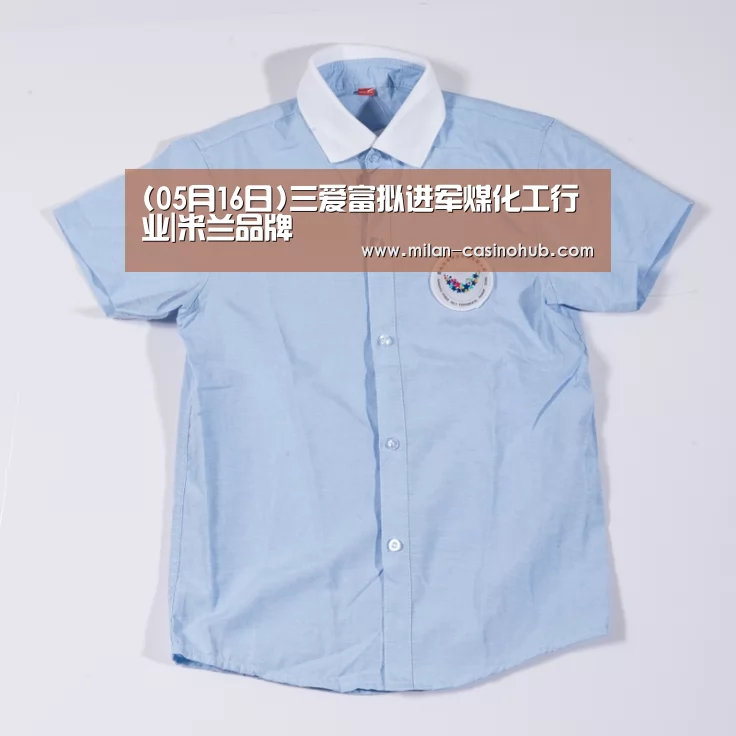 (05月16日)三爱富拟进军煤化工行业|米兰品牌(图1) 米兰赛事