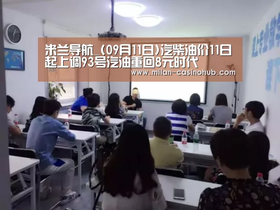 米兰导航_(09月11日)汽柴油价11日起上调93号汽油重回8元时代(图1) 米兰平台