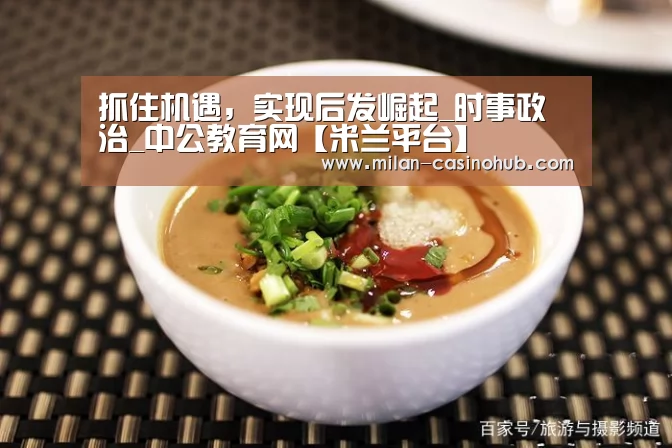 抓住机遇,实现后发崛起_时事政治_中公教育网【米兰平台】(图3) 米兰赛事