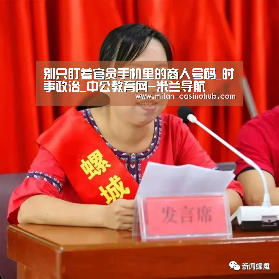 别只盯着官员手机里的商人号码_时事政治_中公教育网-米兰导航(图3) 米兰品牌