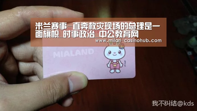 米兰赛事-直奔救灾现场的总理是一面旗帜_时事政治_中公教育网(图4) 米兰导航