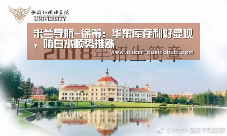 米兰导航-徐策:华东库存利好显现,防白水顺势推涨(图1) 米兰导航