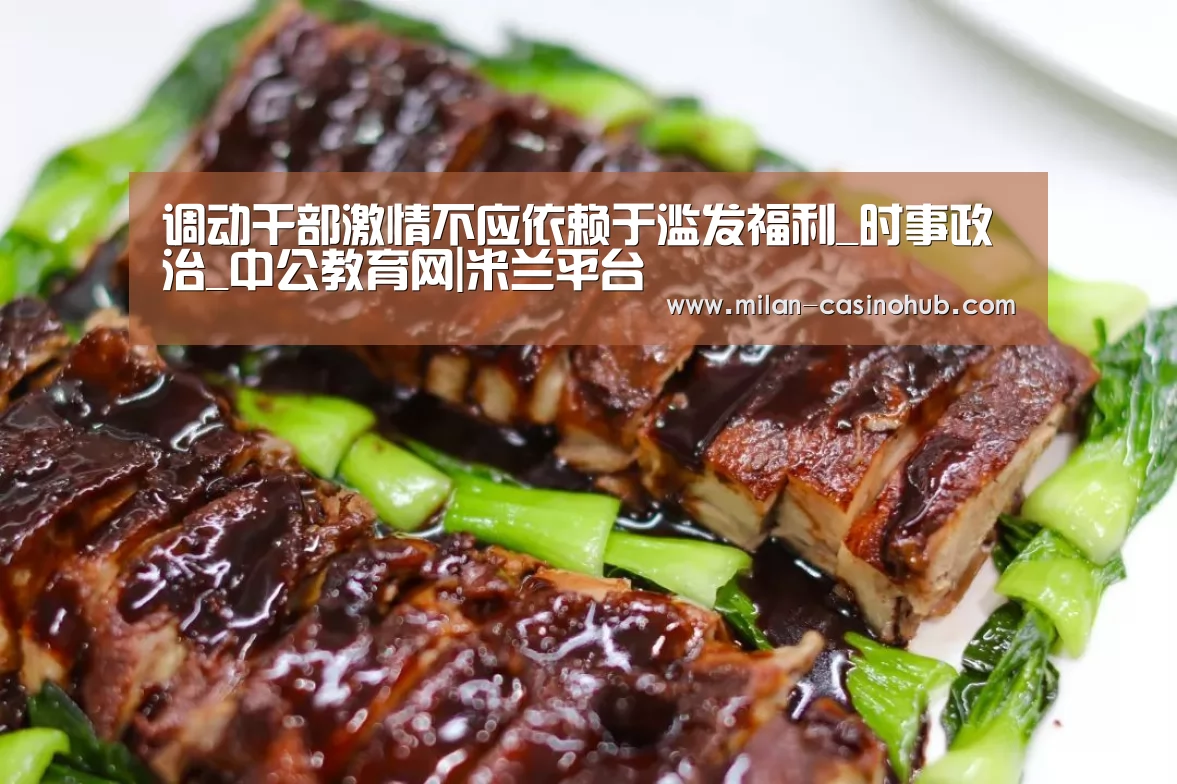 调动干部激情不应依赖于滥发福利_时事政治_中公教育网|米兰平台(图1) 米兰平台