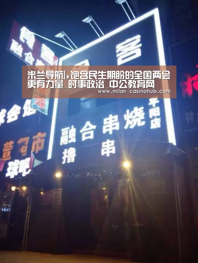 米兰导航|,饱含民生期盼的全国两会更有力量_时事政治_中公教育网(图1) 米兰赛事