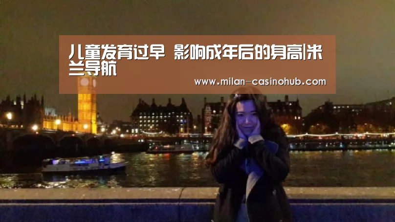 儿童发育过早 影响成年后的身高|米兰导航(图2) 米兰赛事