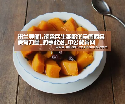 米兰导航|,饱含民生期盼的全国两会更有力量_时事政治_中公教育网(图3) 米兰赛事