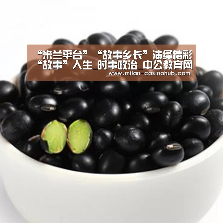 “米兰平台”“故事乡长”演绎精彩“故事”人生_时事政治_中公教育网(图1) 米兰平台