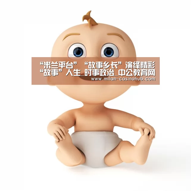 “米兰平台”“故事乡长”演绎精彩“故事”人生_时事政治_中公教育网(图3) 米兰赛事