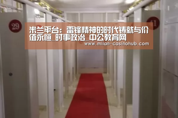 米兰平台:雷锋精神的时代铸就与价值永恒_时事政治_中公教育网(图2) 米兰导航