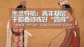 米兰导航:青年基层干部要修炼好“四得”_时事政治_中公教育网(图1) 米兰品牌