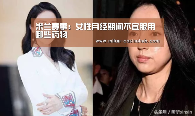 米兰赛事:女性月经期间不宜服用哪些药物(图1) 米兰赛事