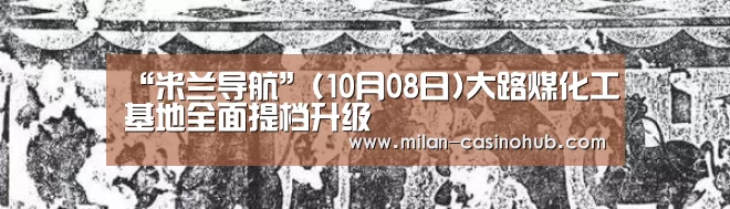 “米兰导航”(10月08日)大路煤化工基地全面提档升级(图2) 米兰赛事