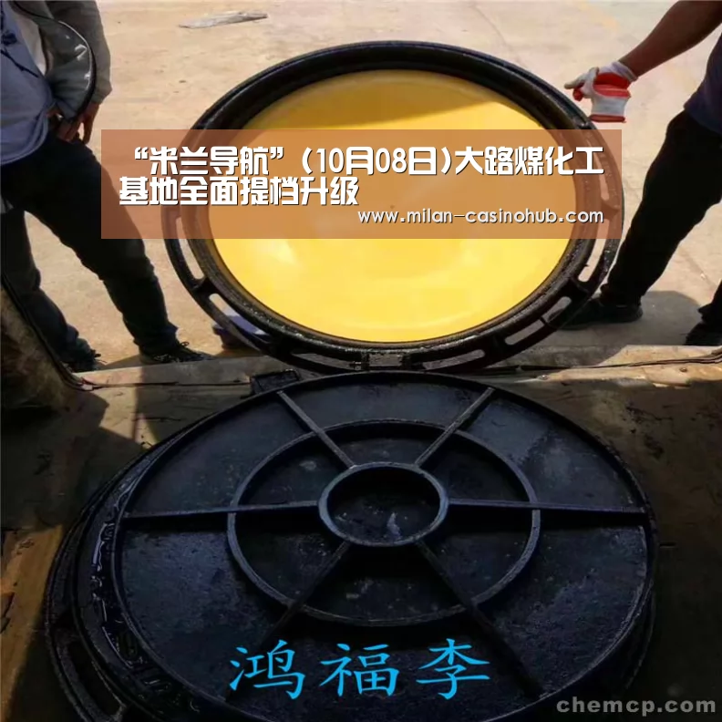 “米兰导航”(10月08日)大路煤化工基地全面提档升级(图3) 米兰赛事