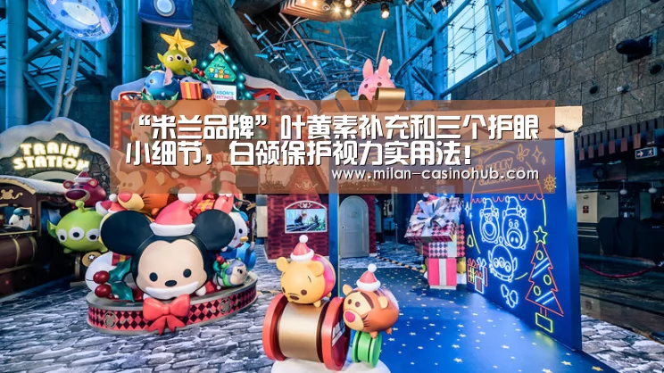 “米兰品牌”叶黄素补充和三个护眼小细节,白领保护视力实用法!(图1) 米兰品牌