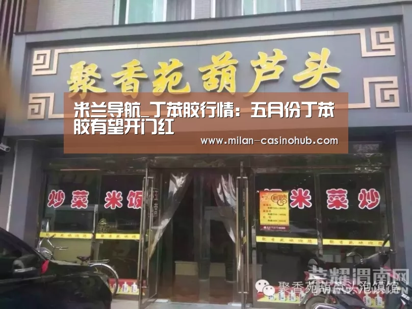 米兰导航_丁苯胶行情:五月份丁苯胶有望开门红(图4) 米兰品牌