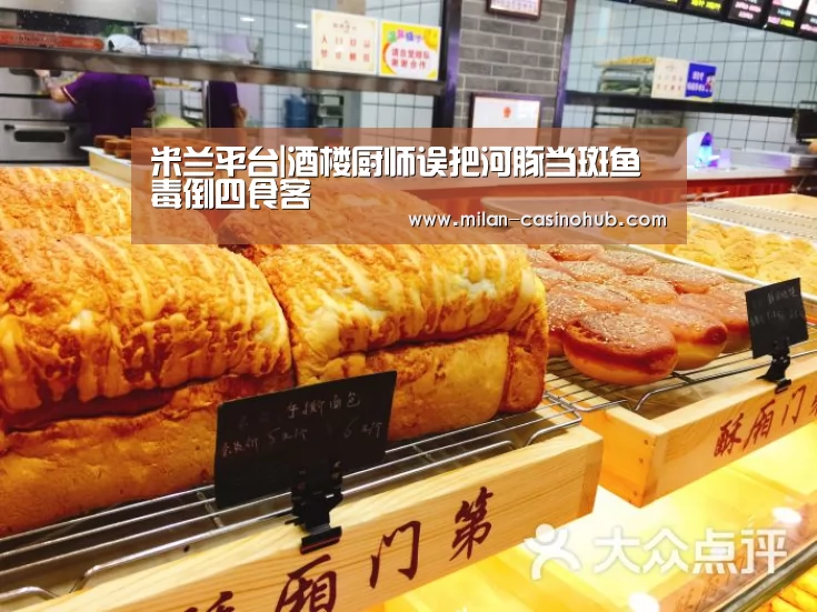 米兰平台|酒楼厨师误把河豚当斑鱼 毒倒四食客(图4) 米兰导航